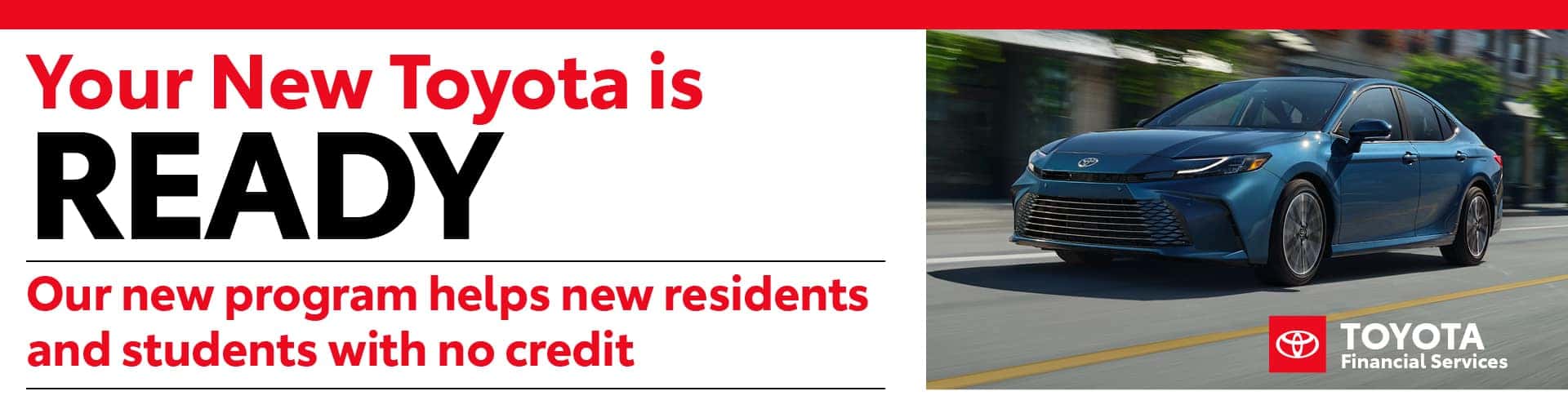 Your New Toyota is Ready Our new program helps new residents and students with no credit