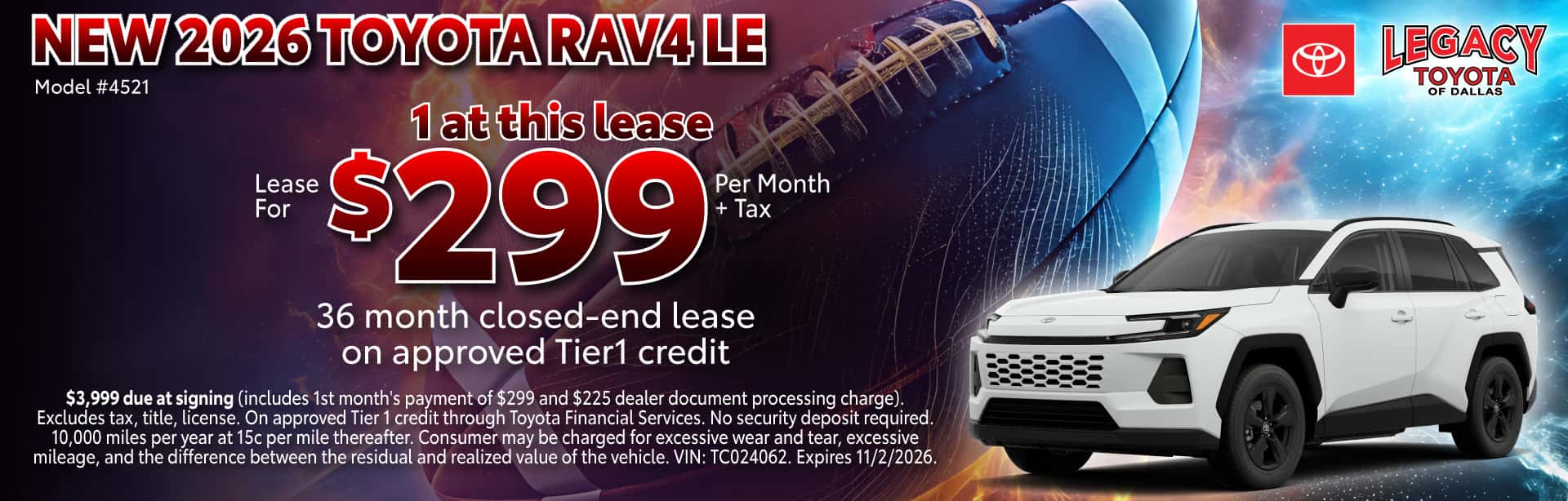 $3,999 due at signing (includes 1st month's payment of $299 and $225 dealer document processing charge). Excludes tax, title, license. On approved Tier 1 credit through Toyota Financial Services. No security deposit required. 10,000 miles per year at 15c per mile thereafter. Consumer may be charged for excessive wear and tear, excessive mileage, and the difference between the residual and realized value of the vehicle. VIN: TC024062. Expires 11/2/2026.