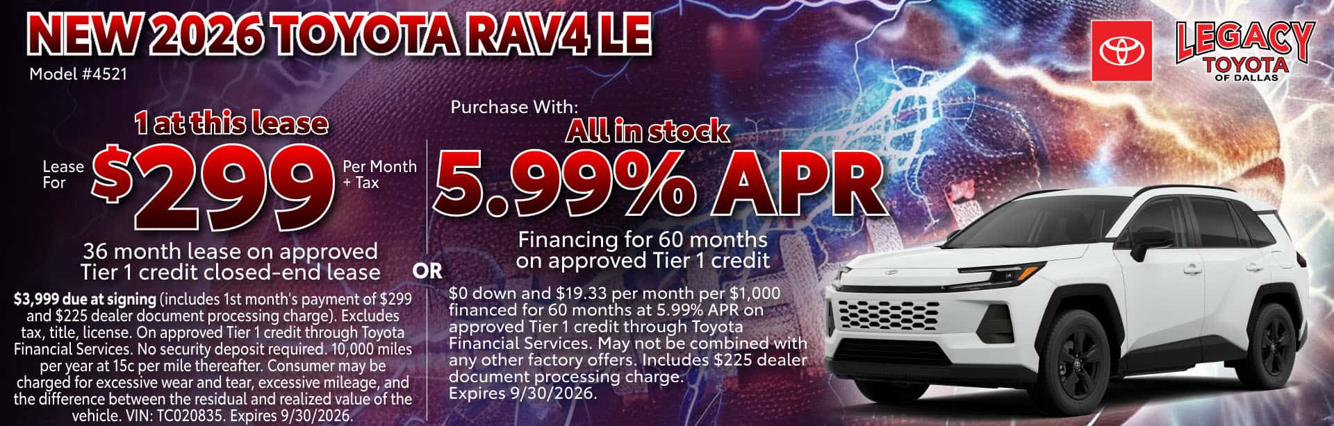 Lease: $3,999 due at signing (includes 1st month's payment of $299 and $225 dealer document processing charge). Excludes tax, title, license. On approved Tier 1 credit through Toyota Financial Services. No security deposit required. 10,000 miles per year at 15c per mile thereafter. Consumer may be charged for excessive wear and tear, excessive mileage, and the difference between the residual and realized value of the vehicle. VIN: TC020835. Expires 9/30/2026. APR: $0 down and $19.33 per month per $1,000 financed for 60 months at 5.99% APR on approved Tier 1 credit through Toyota Financial Services. May not be combined with any other factory offers. Includes $225 dealer document processing charge. Expires 9/30/2026.
