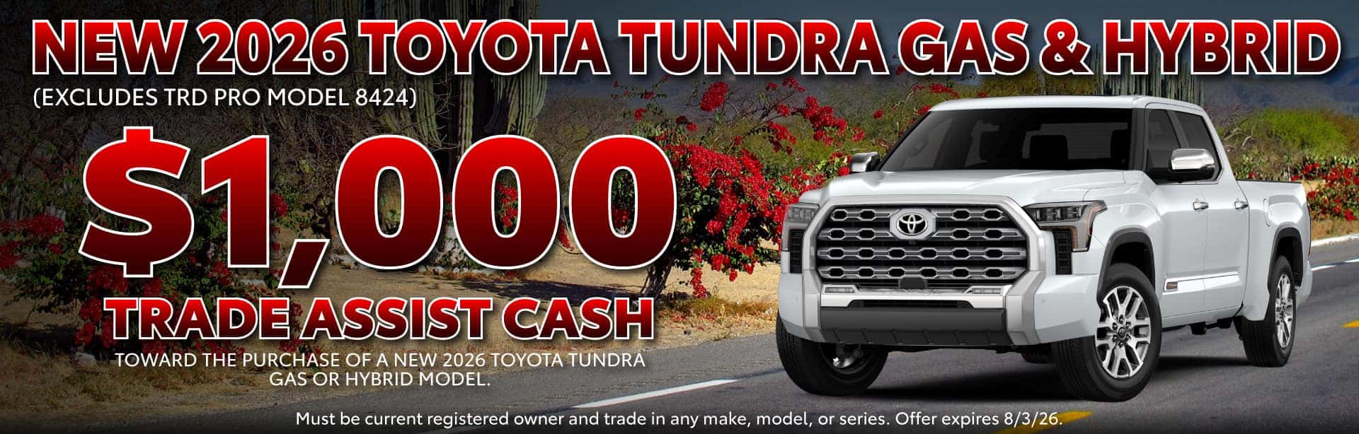 $1,000 TRADE ASSIST CASH TOWARD THE PURCHASE OF A NEW 2026 TOYOTA TUNDRA GAS & HBYBRID . EXCLUDES TRD PRO MODEL 8424