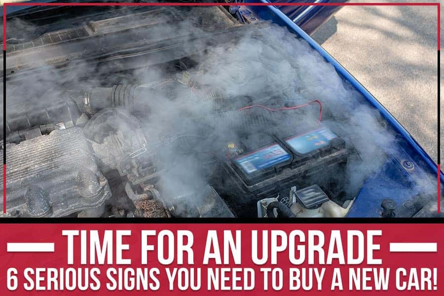 Time For An Upgrade – 6 Serious Signs You Need To Buy A New Car!