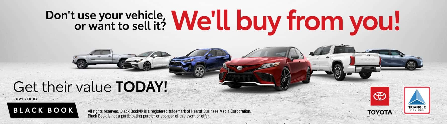 Sell your vehicle to Triangle Toyota and receive a competitive market-based offer powered by Black Book. We buy cars, trucks, and SUVs even if you do not purchase another vehicle. Get your vehicle value today and turn your car into cash quickly and conveniently.
