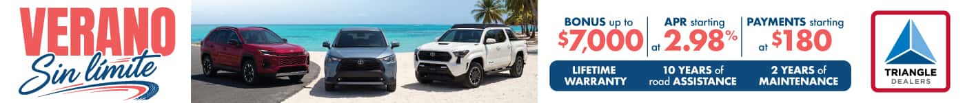 Summer Without Limits at Triangle Toyota de San Juan. Explore special offers on 2026 Toyota models including the RAV4, Corolla Cross, and Tacoma. Get bonuses up to $7,000, APR starting at 2.98%, and payments starting at $180 per month. Includes lifetime warranty, 10 years of roadside assistance, and 2 years of maintenance. Visit us on Marginal Kennedy or shop online at triangulotoyota.com.