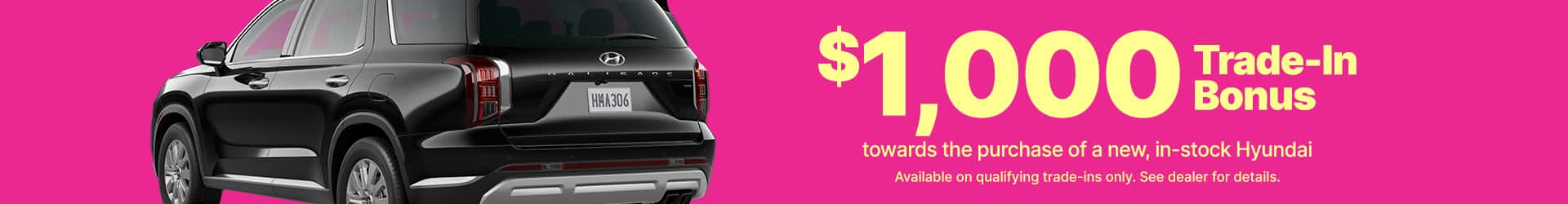 $1000 Trade in bonus towards the purchase of a new in stock hyundai